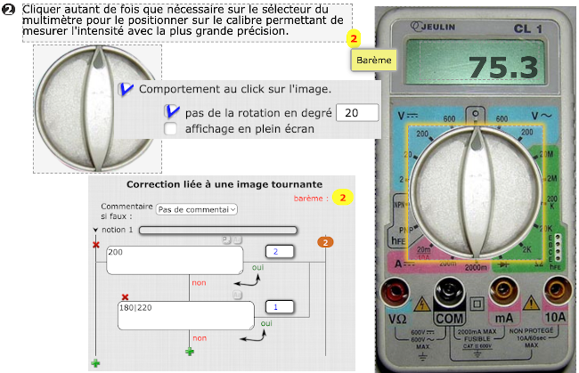 Sur cette exemple, le bouton à été dupliqué pour bien montrer que cette option est active sur le bouton. Ce bouton est placé au dessus de l'image du multimètre donnant l'illusion d'un multimètre interactif. Dans l'onglet «Correction» il suffit d'indiquer l'angle attendu.